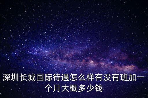 深圳长城国际待遇怎么样有没有班加一个月大概多少钱