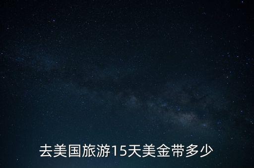 去国外旅游能带多少美元，去美国按规定可带多少美元