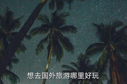 想去国外旅游哪里好玩