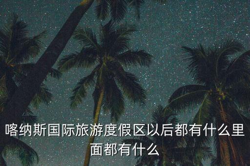 喀纳斯国际旅游度假区以后都有什么里面都有什么