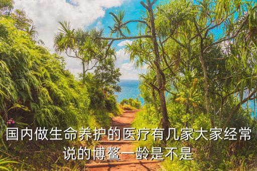 什么叫国际医疗旅游先行区，国内做生命养护的医疗有几家大家经常说的博鳌一龄是不是