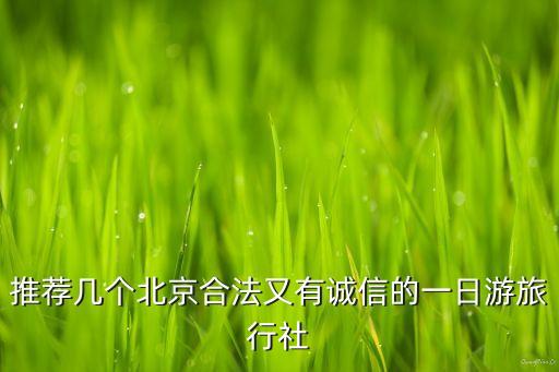 推荐几个北京合法又有诚信的一日游旅行社