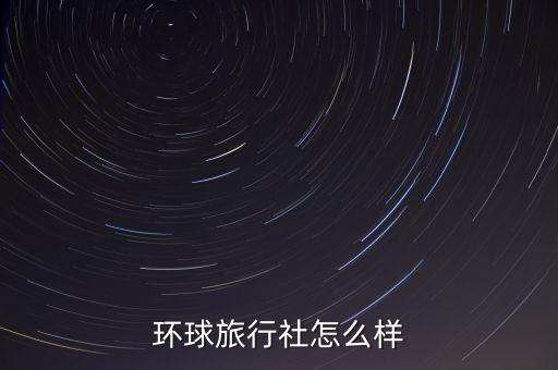 环球旅行社怎么样
