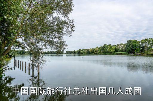 中国国际旅行社总社出国几人成团