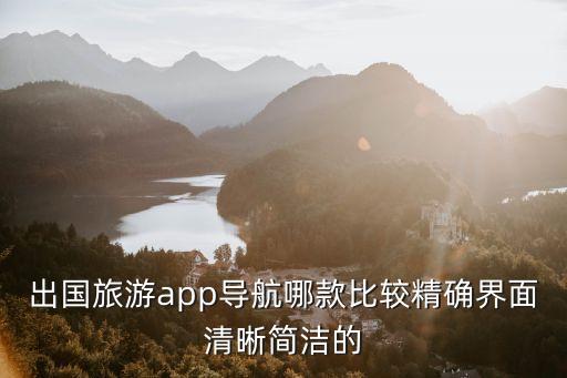 国际旅游用什么导航软件，境外游什么导航软件能提供更好的导航服务了