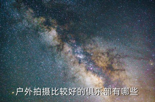 国际旅游摄影俱乐部有哪些，经常举行摄影活动的摄影俱乐部有哪些