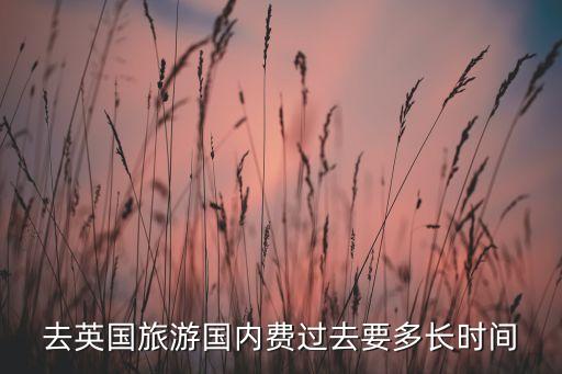 去英国旅游国内费过去要多长时间
