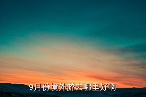 9月份境外游去哪里好啊