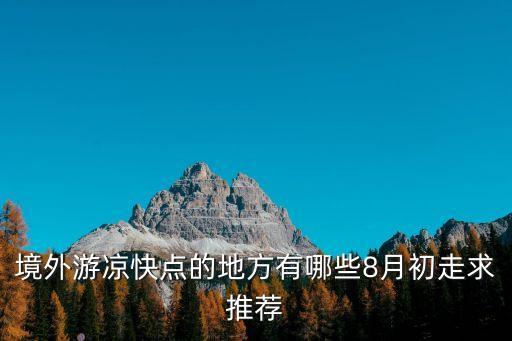 境外游凉快点的地方有哪些8月初走求推荐