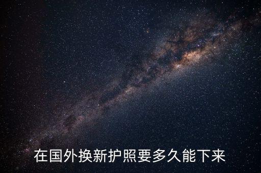 在国外换新护照要多久能下来