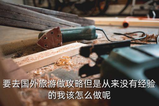 要去国外旅游做攻略但是从来没有经验的我该怎么做呢