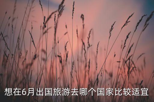 想在6月出国旅游去哪个国家比较适宜
