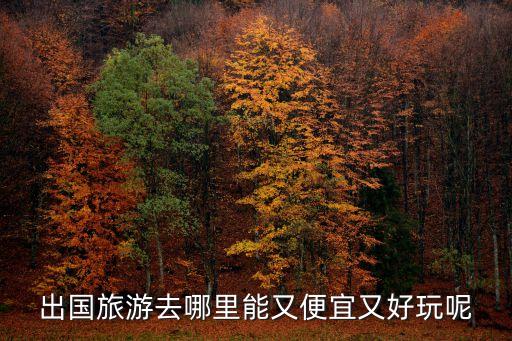 出国旅游去哪里能又便宜又好玩呢