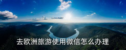 去欧洲旅游使用微信怎么办理