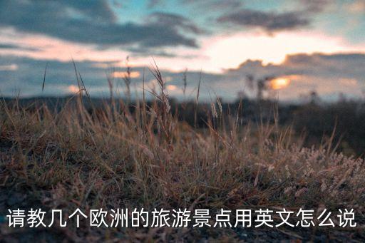 国外旅游景点全英文怎么说，外国旅游景点英语怎么说