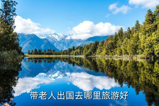 去国外哪里旅游适合老年人，带老人出国去哪里旅游好