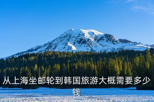 从上海坐邮轮到韩国旅游大概需要多少钱