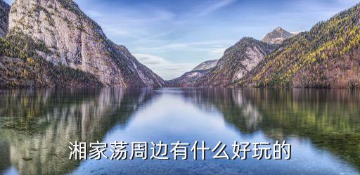 湘家荡周边有什么好玩的