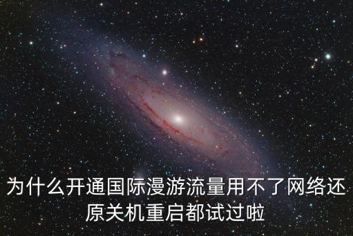 为什么开通国际漫游流量用不了网络还原关机重启都试过啦