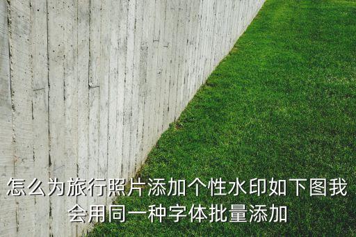 怎么为旅行照片添加个性水印如下图我会用同一种字体批量添加