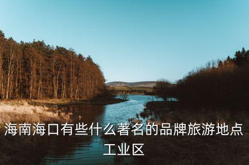 海南海口有些什么著名的品牌旅游地点工业区