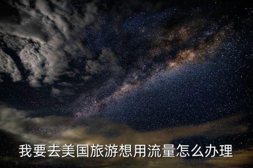 我要去美国旅游想用流量怎么办理