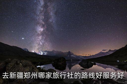 去新疆郑州哪家旅行社的路线好服务好