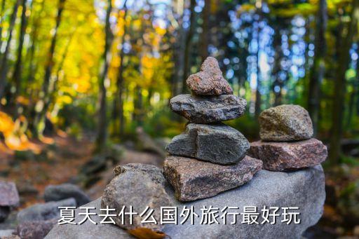 夏天去什么国外旅行最好玩