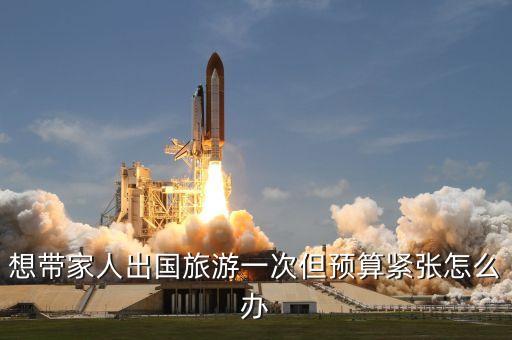 想带家人出国旅游一次但预算紧张怎么办