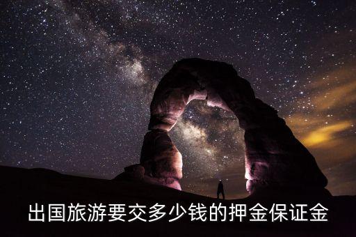 出国旅游要交多少钱的押金保证金