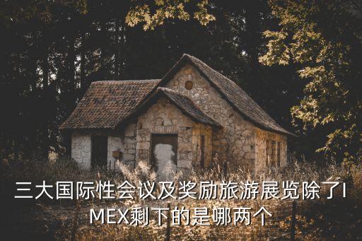 三大国际性会议及奖励旅游展览除了IMEX剩下的是哪两个