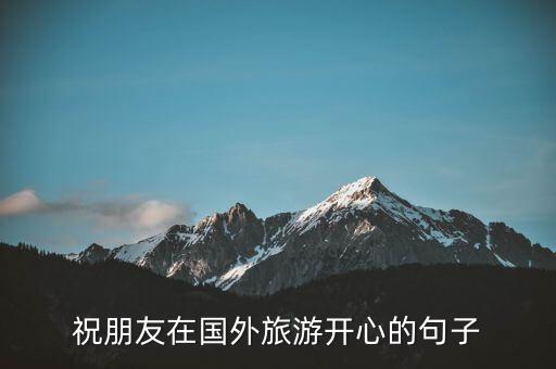 祝朋友在国外旅游开心的句子