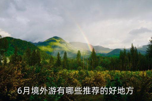 6月境外游有哪些推荐的好地方