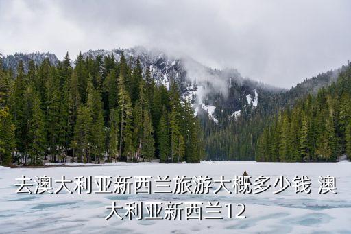 去澳大利亚新西兰旅游大概多少钱 澳大利亚新西兰12