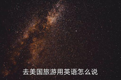 去美国旅游用英语怎么说