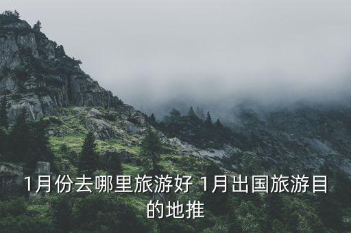 一月去国外哪里旅游，1月份去哪里旅游好 1月出国旅游目的地推荐