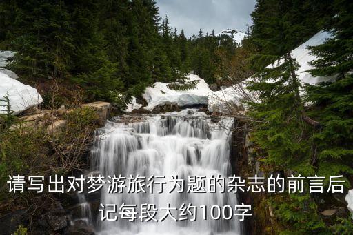 国外旅游杂志序言多少字，请写出对梦游旅行为题的杂志的前言后记每段大约100字