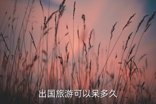 出国旅游可以呆多久