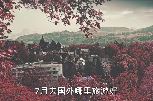 7月去国外哪里旅游好