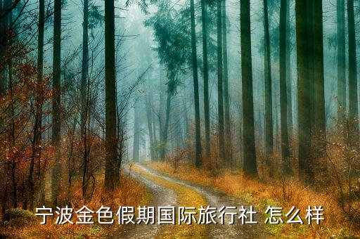 熊乐国际旅游社怎么样，宁波金色假期国际旅行社 怎么样