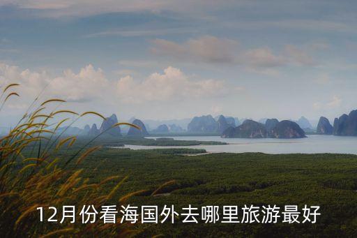 十二月份国外去哪里旅游呢，12月外国旅游哪好