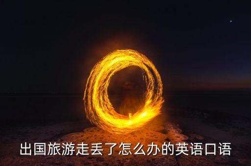 在国外旅游走丢了怎么办，出国旅游走丢了怎么办的英语口语