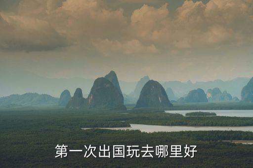 第一次出国玩去哪里好