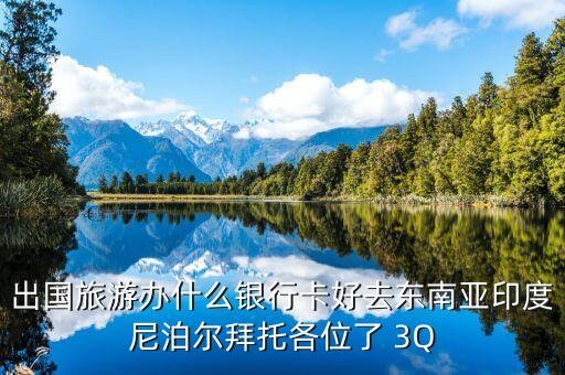 出国旅游办什么银行卡好去东南亚印度尼泊尔拜托各位了 3Q