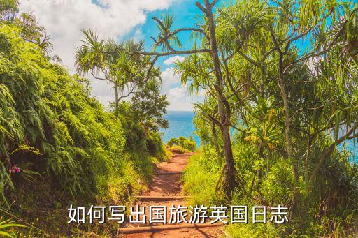 国外旅游怎么写日记的，如何写出国旅游英国日志
