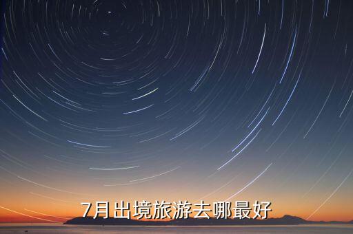 7月出境旅游去哪最好