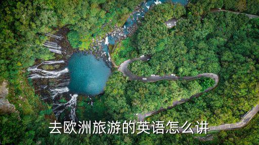 国外旅游步骤英文怎么说，去欧洲旅游的英语怎么讲