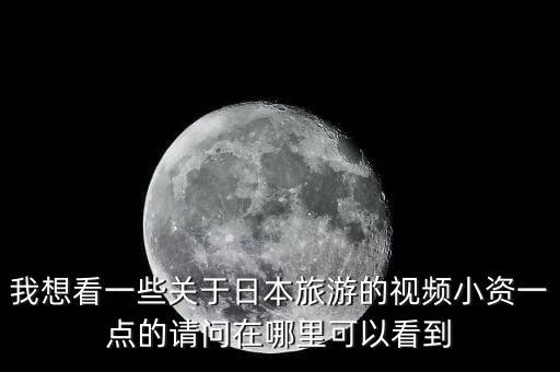 拍国外旅游的视频在哪里看，我想看一些关于日本旅游的视频小资一点的请问在哪里可以看到