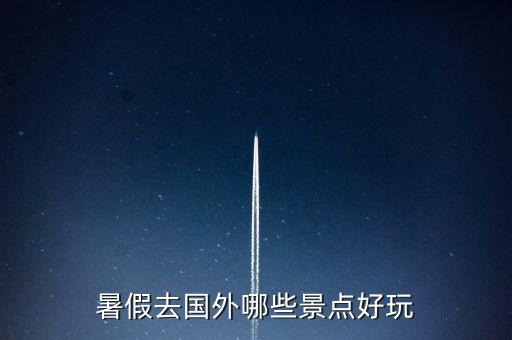 暑假去国外哪些景点好玩