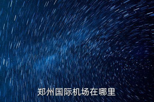 郑州国际机场在哪里